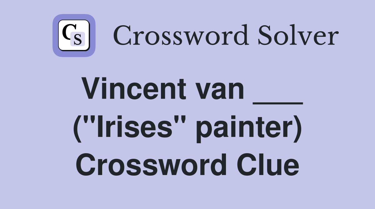 Vincent van ___ ("Irises" painter) Crossword Clue Answers Crossword